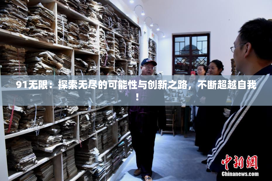 91无限：探索无尽的可能性与创新之路，不断超越自我！