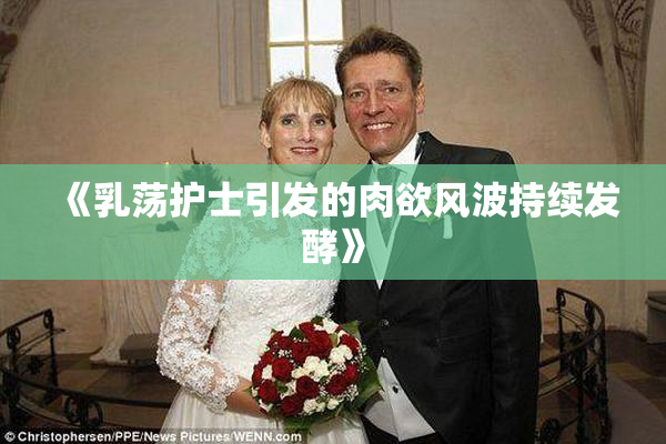 《乳荡护士引发的肉欲风波持续发酵》