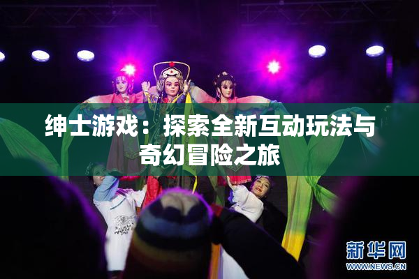 绅士游戏：探索全新互动玩法与奇幻冒险之旅