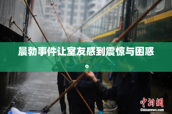 晨勃事件让室友感到震惊与困惑。