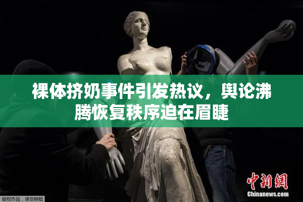 裸体挤奶事件引发热议，舆论沸腾恢复秩序迫在眉睫