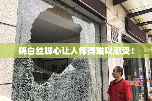 挠白丝脚心让人痒得难以忍受！