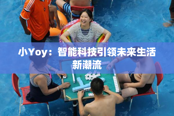 小Yoy：智能科技引领未来生活新潮流