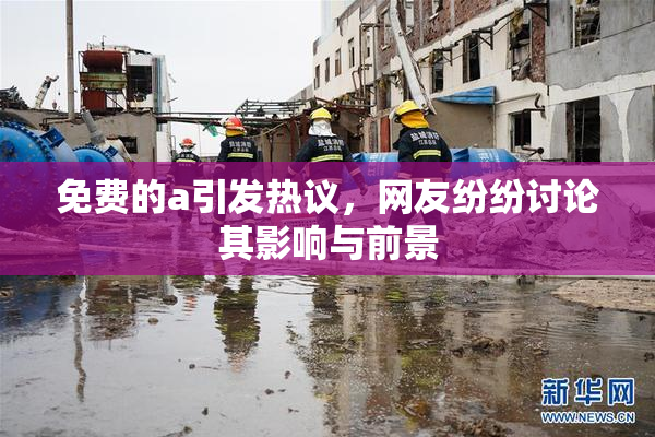 免费的a引发热议，网友纷纷讨论其影响与前景