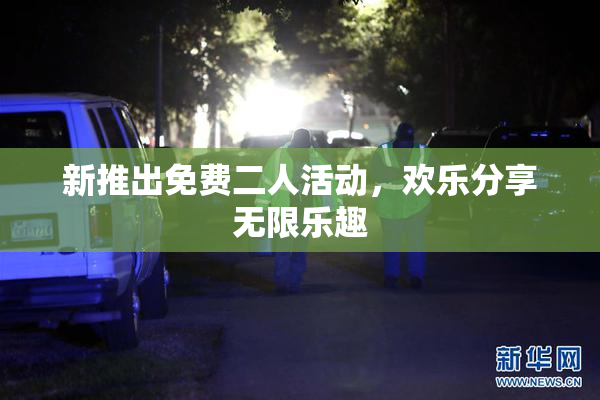 新推出免费二人活动，欢乐分享无限乐趣