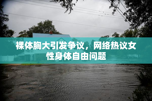 裸体胸大引发争议，网络热议女性身体自由问题