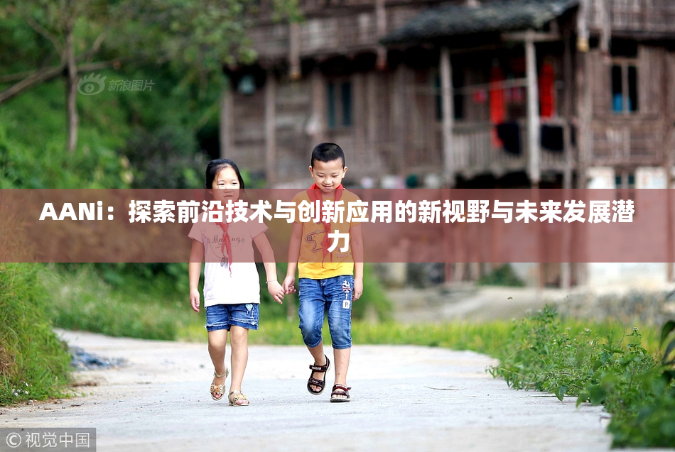 AANi：探索前沿技术与创新应用的新视野与未来发展潜力