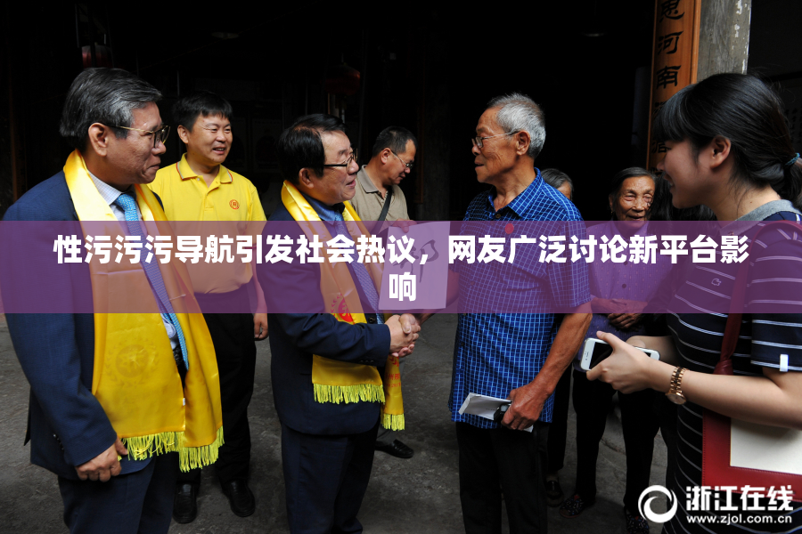 性污污污导航引发社会热议，网友广泛讨论新平台影响