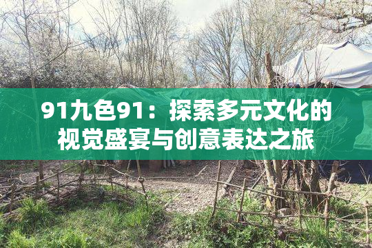 91九色91：探索多元文化的视觉盛宴与创意表达之旅
