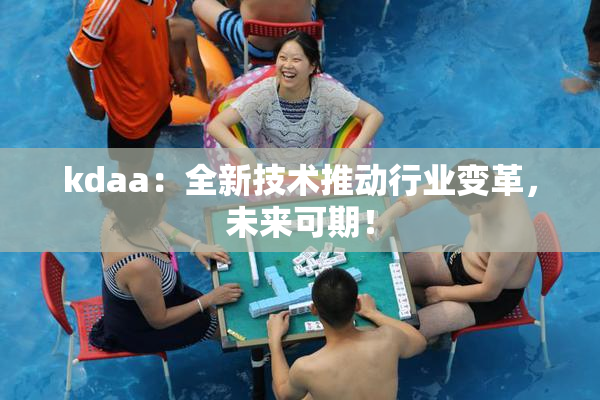 kdaa：全新技术推动行业变革，未来可期！