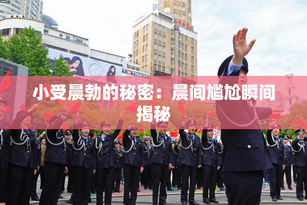 小受晨勃的秘密：晨间尴尬瞬间揭秘