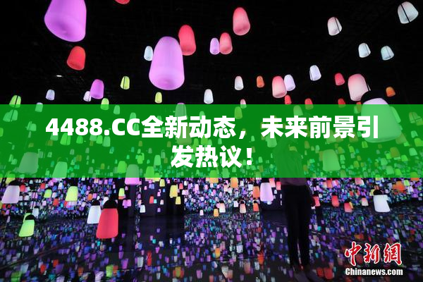 4488.CC全新动态，未来前景引发热议！