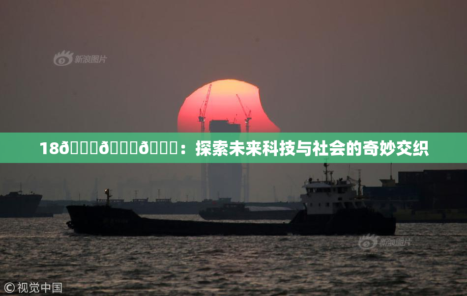 18🔞🍆🍑：探索未来科技与社会的奇妙交织