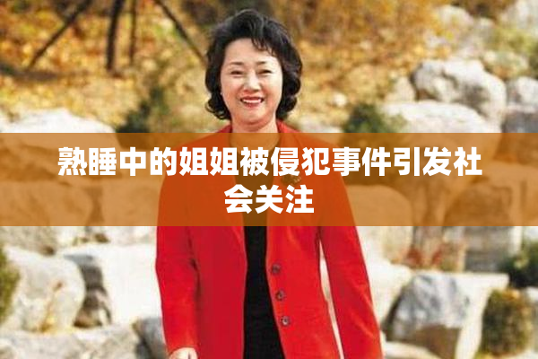 熟睡中的姐姐被侵犯事件引发社会关注