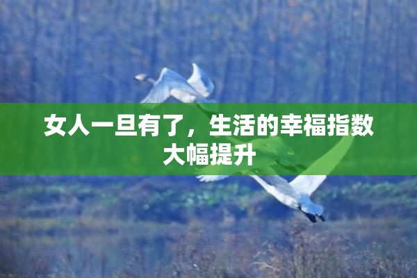 女人一旦有了，生活的幸福指数大幅提升