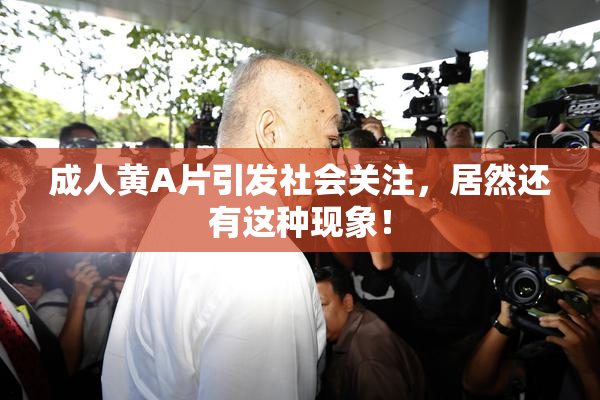 成人黄A片引发社会关注，居然还有这种现象！