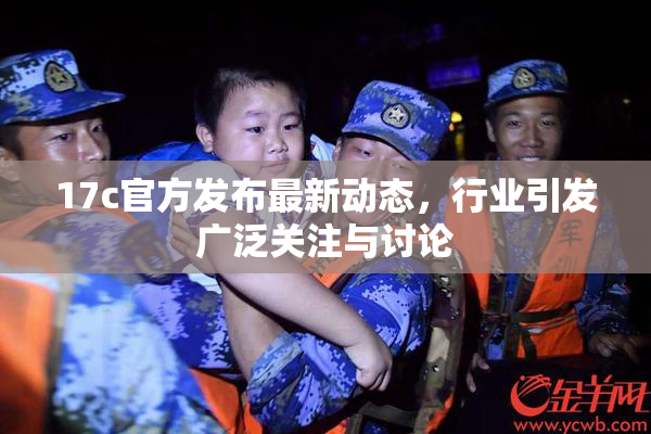 17c官方发布最新动态，行业引发广泛关注与讨论