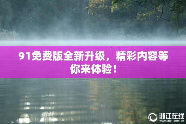 91免费版全新升级，精彩内容等你来体验！