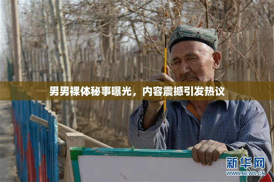 男男裸体秘事曝光，内容震撼引发热议