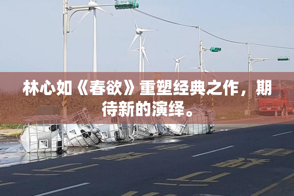 林心如《春欲》重塑经典之作，期待新的演绎。