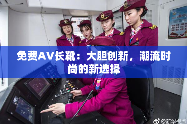 免费AV长靴：大胆创新，潮流时尚的新选择