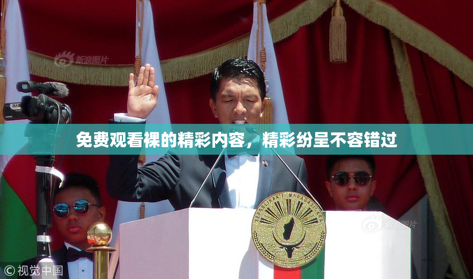 免费观看裸的精彩内容，精彩纷呈不容错过