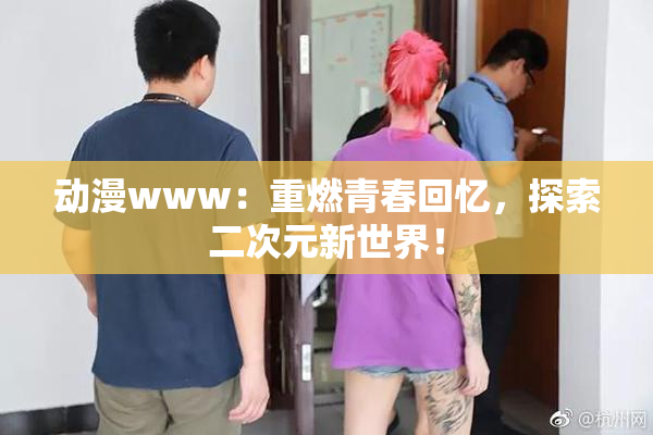 动漫www：重燃青春回忆，探索二次元新世界！