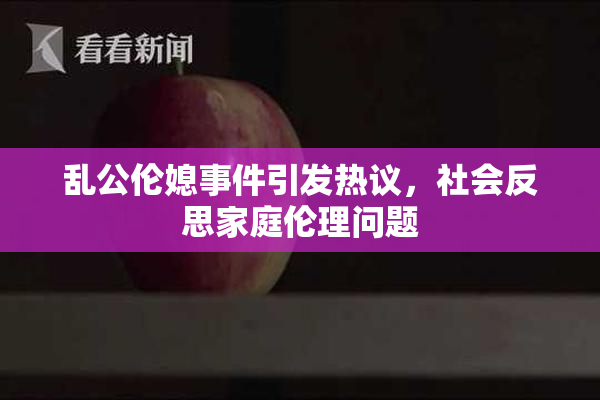 乱公伦媳事件引发热议，社会反思家庭伦理问题