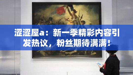 涩涩屋a：新一季精彩内容引发热议，粉丝期待满满！