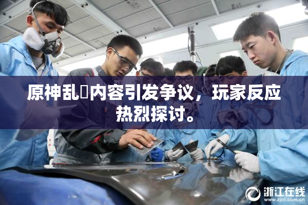 原神乱婬内容引发争议，玩家反应热烈探讨。