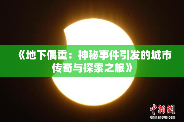《地下偶重：神秘事件引发的城市传奇与探索之旅》