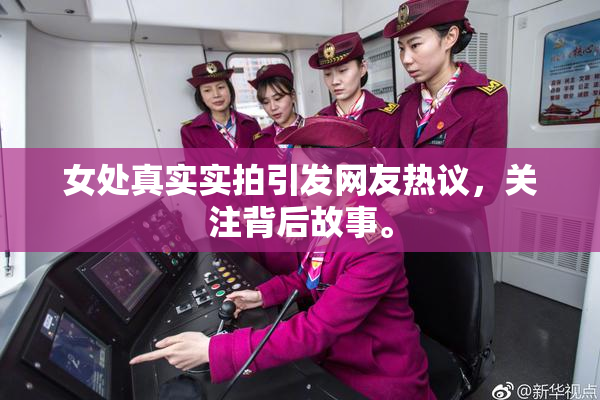 女处真实实拍引发网友热议，关注背后故事。