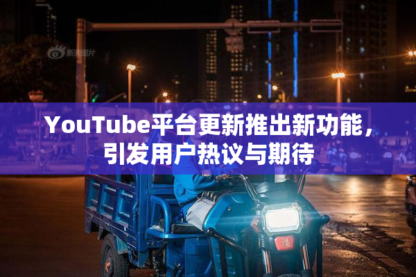 YouTube平台更新推出新功能，引发用户热议与期待