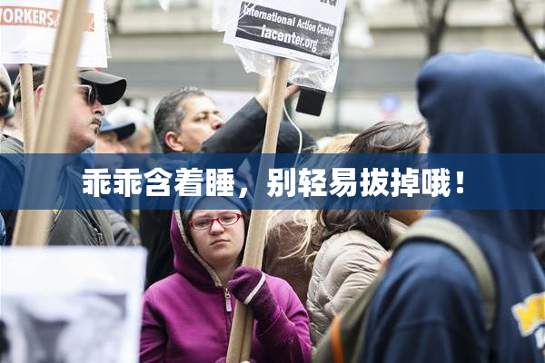 乖乖含着睡，别轻易拔掉哦！
