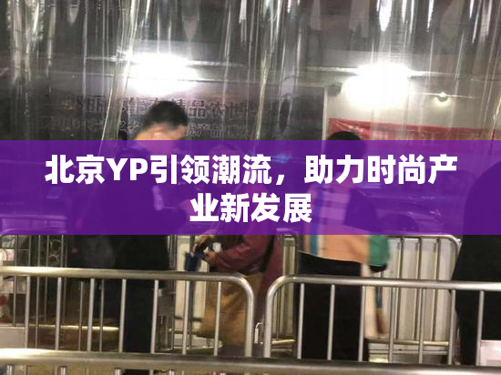 北京YP引领潮流，助力时尚产业新发展