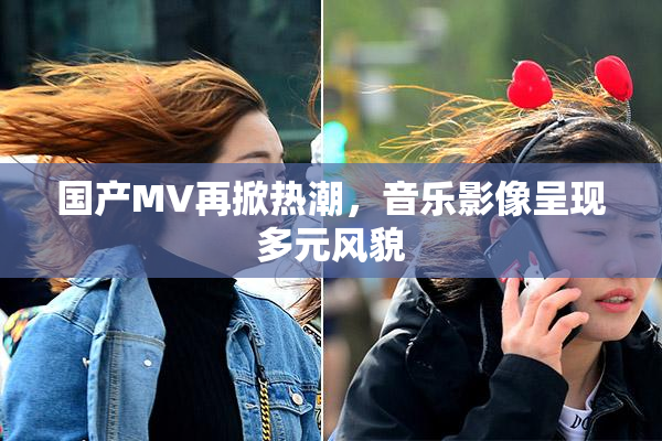 国产MV再掀热潮，音乐影像呈现多元风貌