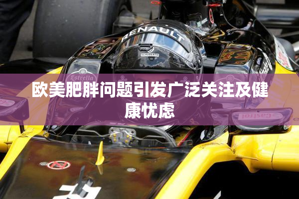 欧美肥胖问题引发广泛关注及健康忧虑
