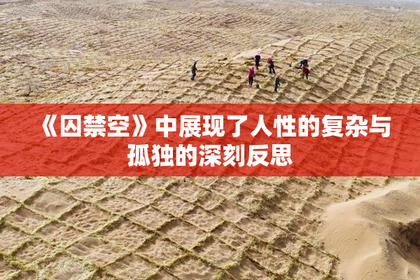 《囚禁空》中展现了人性的复杂与孤独的深刻反思