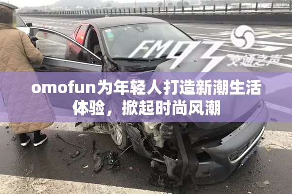 omofun为年轻人打造新潮生活体验，掀起时尚风潮