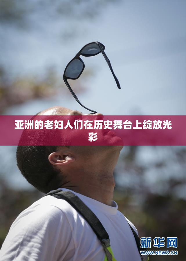 亚洲的老妇人们在历史舞台上绽放光彩