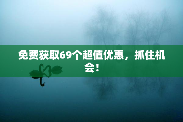 免费获取69个超值优惠，抓住机会！