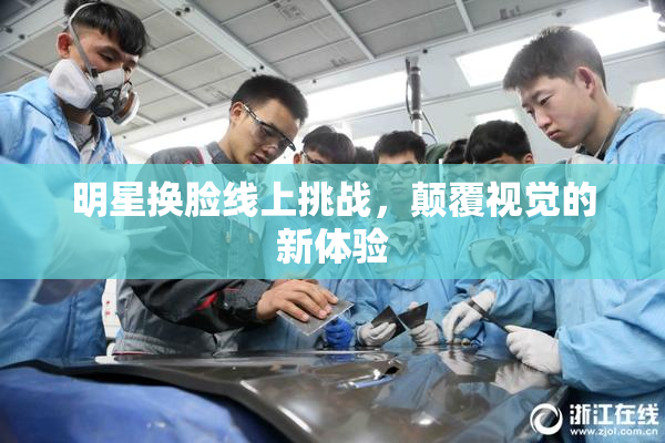 明星换脸线上挑战，颠覆视觉的新体验