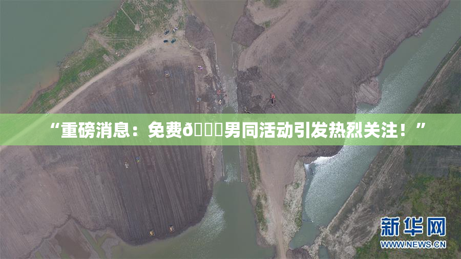 “重磅消息：免费🔞男同活动引发热烈关注！”