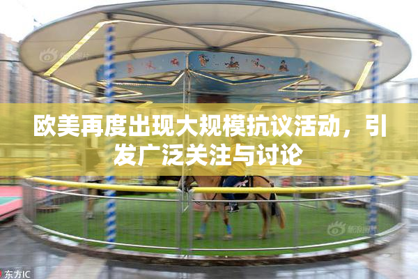 欧美再度出现大规模抗议活动，引发广泛关注与讨论