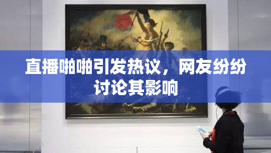 直播啪啪引发热议，网友纷纷讨论其影响