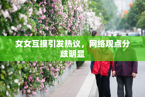 女女互摸引发热议，网络观点分歧明显