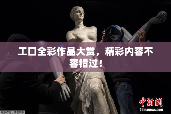 工口全彩作品大赏，精彩内容不容错过！