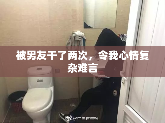 被男友干了两次，令我心情复杂难言