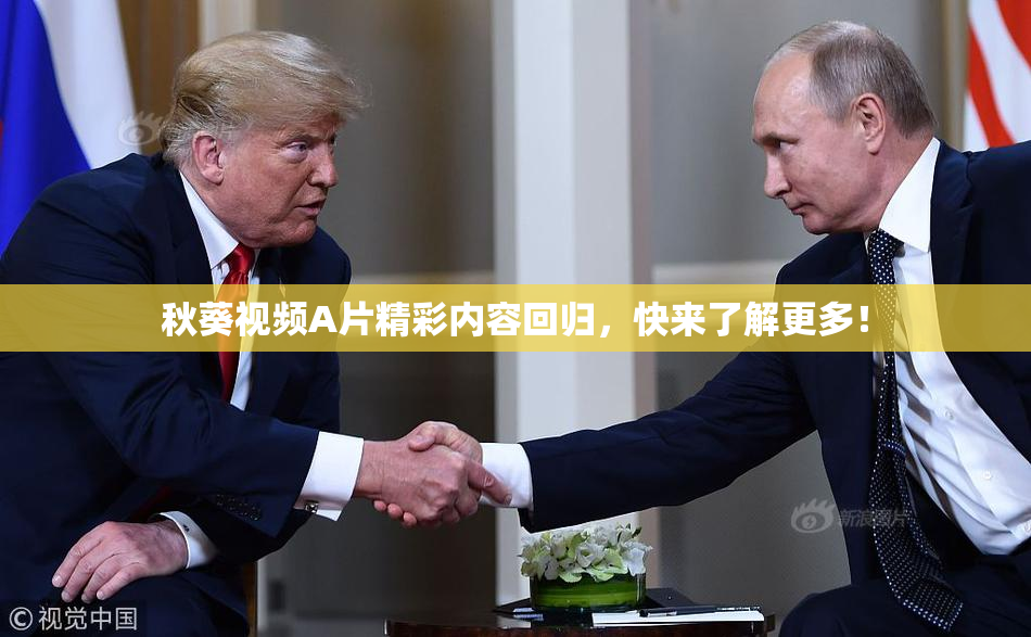 秋葵视频A片精彩内容回归，快来了解更多！