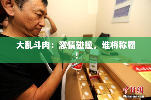 大乱斗肉：激情碰撞，谁将称霸！